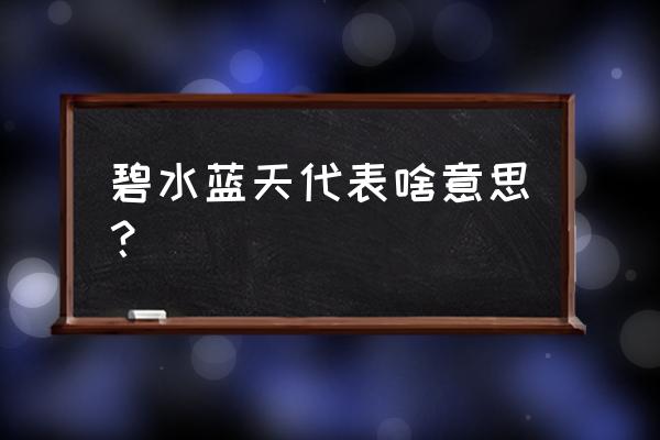 碧水蓝天的寓意是什么 碧水蓝天代表啥意思？