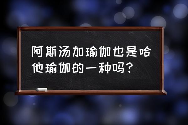 阿奴萨拉与哈他的区别 阿斯汤加瑜伽也是哈他瑜伽的一种吗？