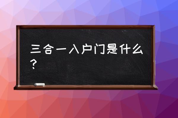 三合一连接件优缺点 三合一入户门是什么？