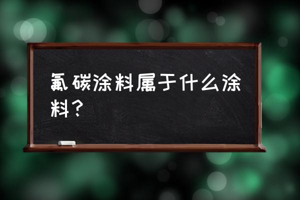 氟碳涂料属于什么涂料 氟碳涂料属于什么涂料？