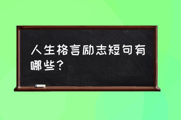 人生格言励志短句 人生格言励志短句有哪些？