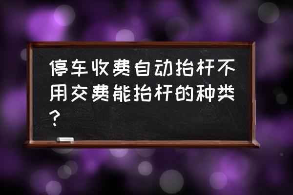 智能道闸都有哪些 停车收费自动抬杆不用交费能抬杆的种类？