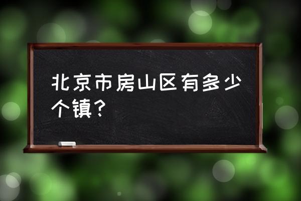 北京市房山区有多少个镇 北京市房山区有多少个镇？