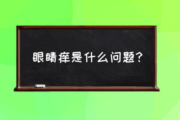 眼睛有点痒是什么原因 眼睛痒是什么问题？