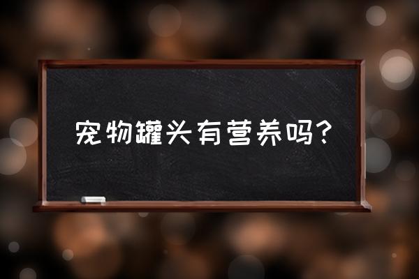 宠物罐头介绍 宠物罐头有营养吗？