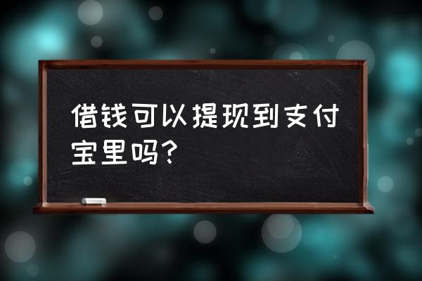 支付宝借钱能提现吗 借钱可以提现到支付宝里吗？