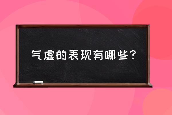 气虚最大的特点 气虚的表现有哪些？