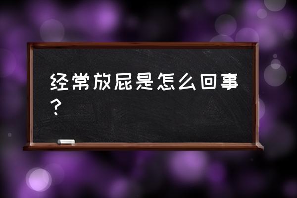 经常放屁怎么回事正常吗 经常放屁是怎么回事？