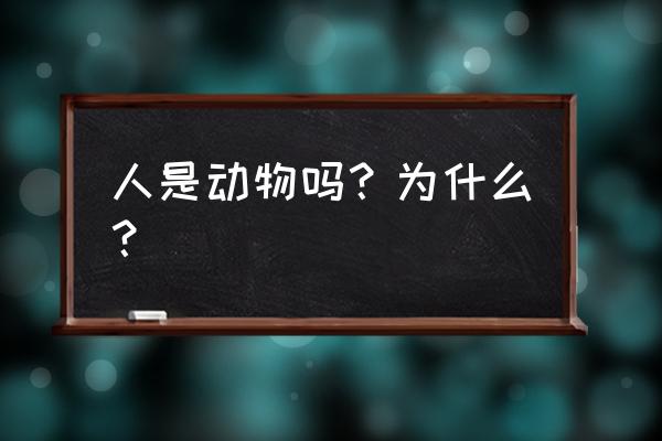 人是不是动物 人是动物吗？为什么？