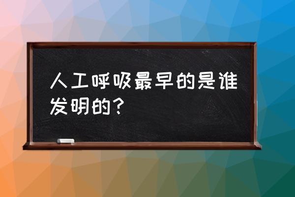 最早人工呼吸 人工呼吸最早的是谁发明的？