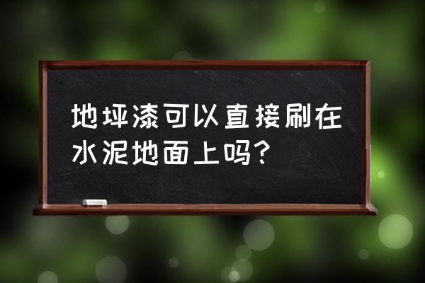 地坪漆 水泥地面 地坪漆可以直接刷在水泥地面上吗？