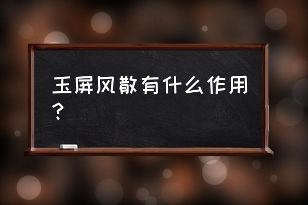 自制玉屏风散配方 玉屏风散有什么作用？