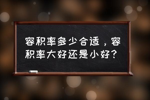 房子的容积率多少合适 容积率多少合适，容积率大好还是小好？