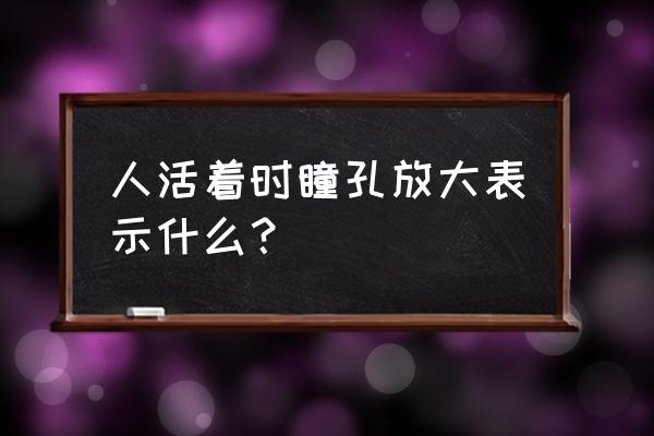 瞳孔放大是什么意思 人活着时瞳孔放大表示什么？