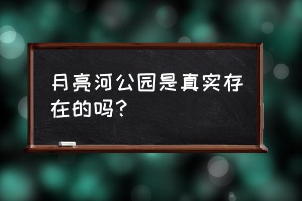 附近的月亮河公园 月亮河公园是真实存在的吗？