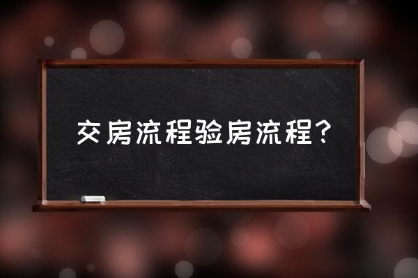 交房验房流程 交房流程验房流程？