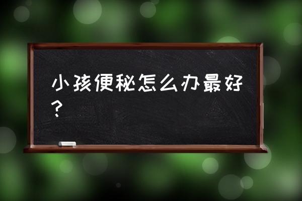 儿童便秘怎么解决 小孩便秘怎么办最好？