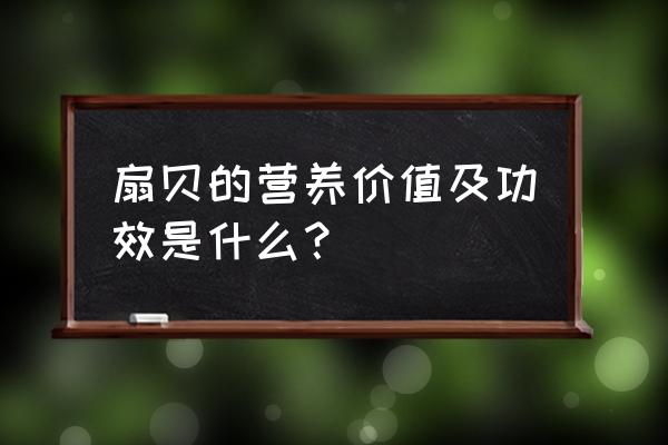 扇贝的营养价值及功效 扇贝的营养价值及功效是什么？