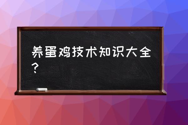 家禽养殖知识大全 养蛋鸡技术知识大全？