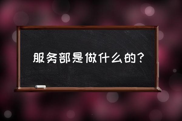 服务部的体系 服务部是做什么的？