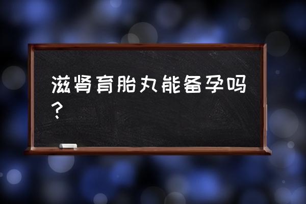 滋肾育胎丸备孕可以吃吗 滋肾育胎丸能备孕吗？