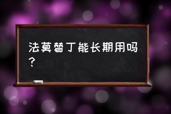 法莫替丁百科 法莫替丁能长期用吗？