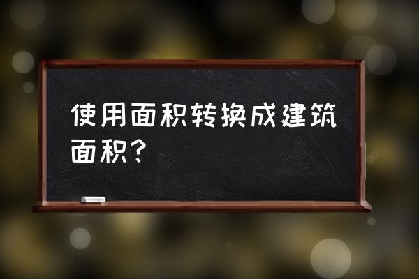 使用面积等于 使用面积转换成建筑面积？