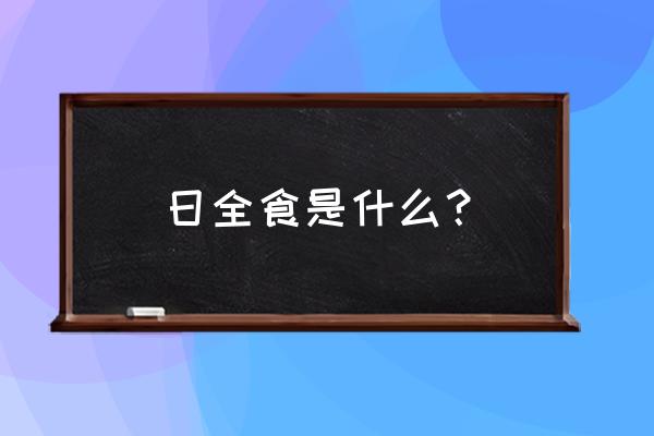 日全食是什么现象 日全食是什么？