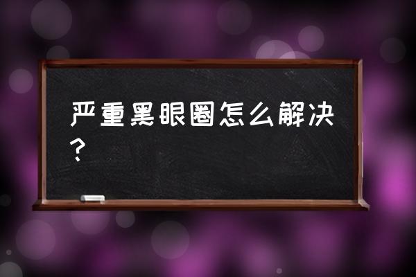 黑眼圈很重怎么样才能消除 严重黑眼圈怎么解决？