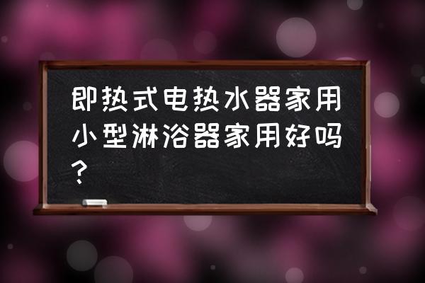 家用小型热水器 即热式电热水器家用小型淋浴器家用好吗？