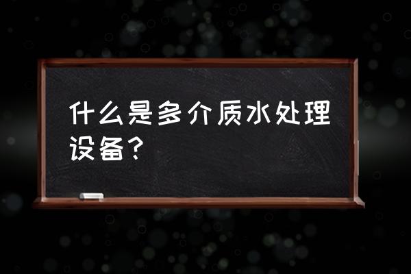 多介质过滤器组成 什么是多介质水处理设备？