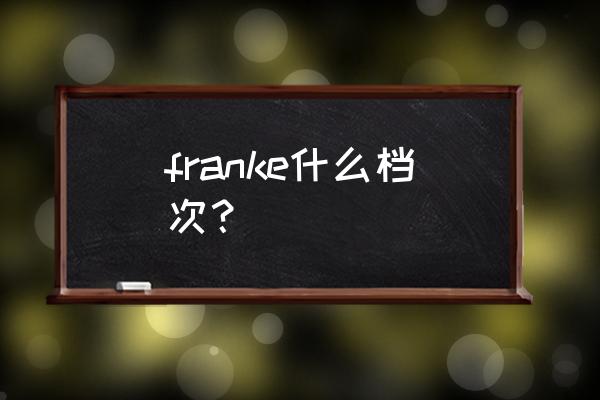 弗兰卡水槽是哪国品牌 franke什么档次？