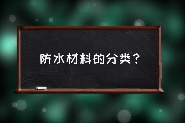 防水材料分类 防水材料的分类？