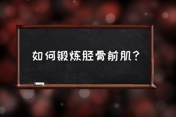 胫骨前肌发达 如何锻炼胫骨前肌？