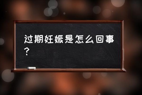 过期妊娠容易发生 过期妊娠是怎么回事？