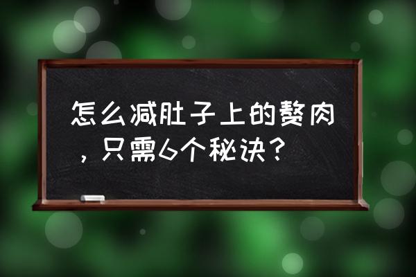 减肚子赘肉的6个小方法 怎么减肚子上的赘肉，只需6个秘诀？