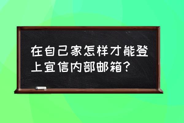 宜信普泽用户登录 在自己家怎样才能登上宜信内部邮箱？