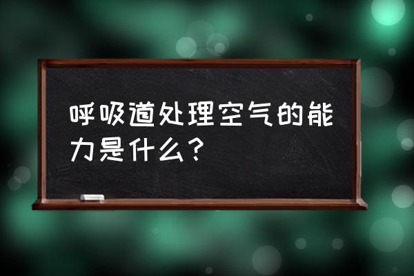 呼吸道对空气的处理能力 呼吸道处理空气的能力是什么？