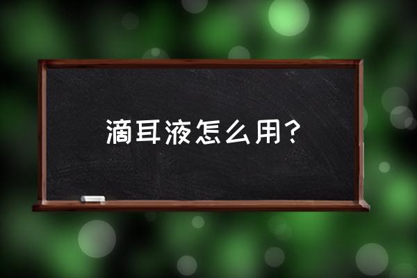 氯霉素滴耳液正确用法 滴耳液怎么用？