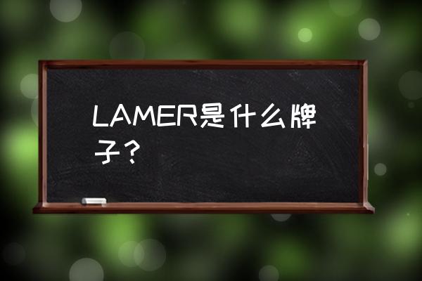 lamer是什么 LAMER是什么牌子？