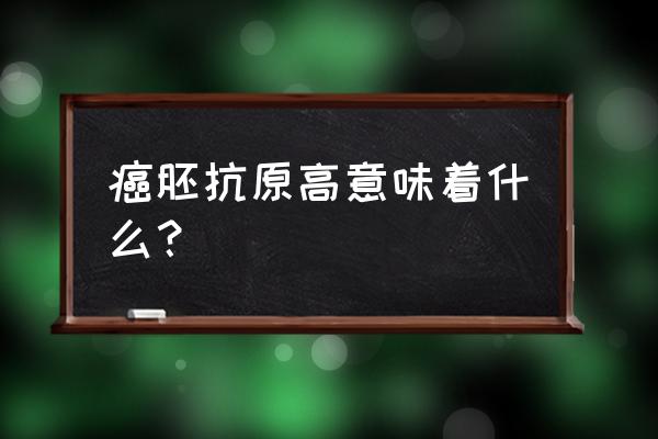 癌胚抗原偏高要不要紧 癌胚抗原高意味着什么？