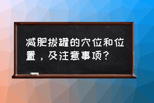 拔罐减肥拔哪些部位 减肥拔罐的穴位和位置，及注意事项？