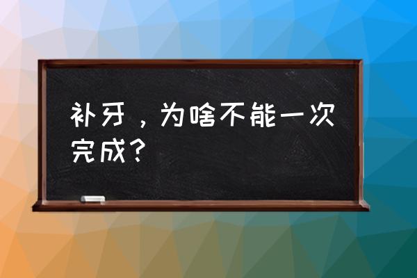 小孩补牙一次能补好吗 补牙，为啥不能一次完成？