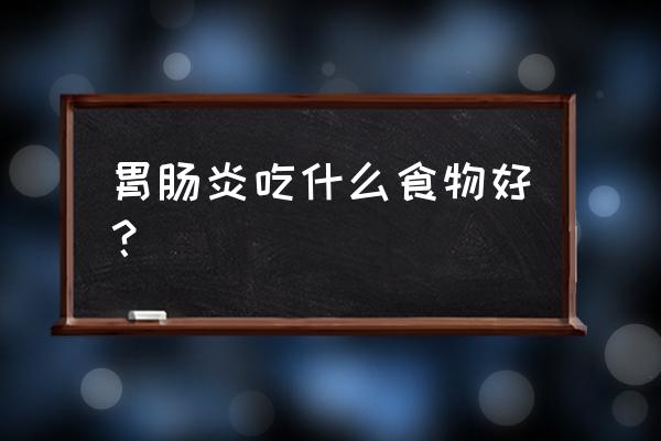 胃肠炎吃什么好点呢 胃肠炎吃什么食物好？