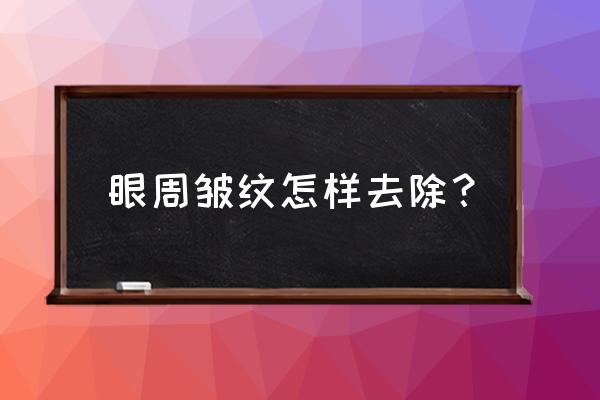 怎么才能去掉眼睛皱纹 眼周皱纹怎样去除？