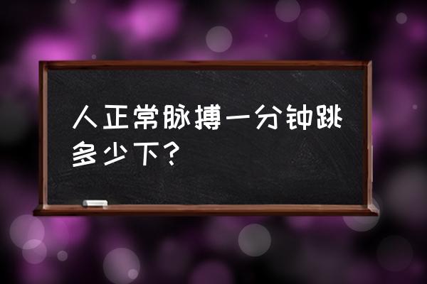 正常脉搏一分钟跳多少下 人正常脉搏一分钟跳多少下？