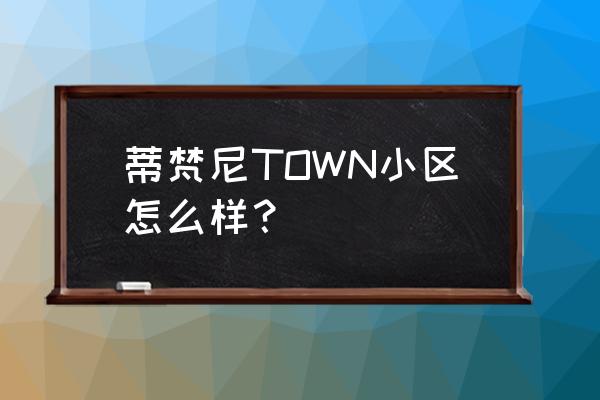 成都蒂凡尼town地址 蒂梵尼TOWN小区怎么样？