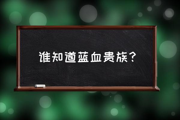 蓝血贵族是怎么回事 谁知道蓝血贵族？