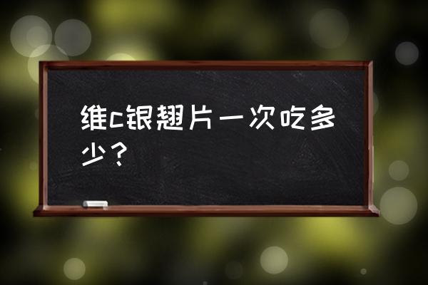 贵州百灵维c银翘片24片 维c银翘片一次吃多少？