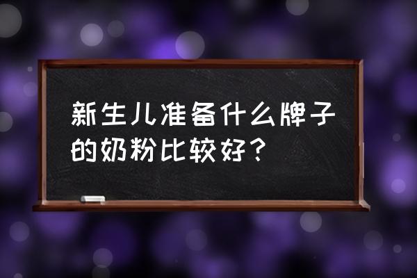 新生儿奶粉品牌 新生儿准备什么牌子的奶粉比较好？